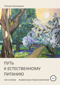 Татьяна Анатольевна Куницына — Путь к естественному питанию. Часть первая. Реалии рынка продуктов питания