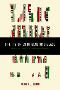 Andrew J. Hogan — Life Histories of Genetic Disease: Patterns and Prevention in Postwar Medical Genetics