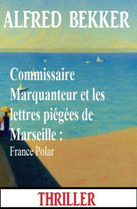 Alfred Bekker — Commissaire Marquanteur et les lettres piégées de Marseille : France Polar