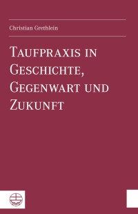 Christian Grethlein — Taufpraxis in Geschichte, Gegenwart und Zukunft