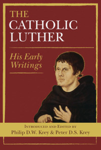 Philip D. W. Krey, Peter D. S. Krey & Peter D.S. Krey — Catholic Luther, The: His Early Writings