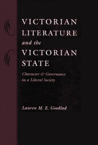 Lauren M. E. Goodlad — Victorian Literature and the Victorian State: Character and Governance in a Liberal Society