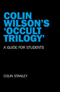 Colin Stanley —  Colin Wilson's 'Occult Trilogy': A Guide for Students 