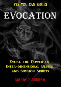 Maria D' Andrea — Evocation: Evoke The Power Of Inter-dimensional Beings And Summon Spirits (Yes You Can Book 1)