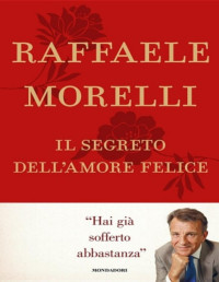 Raffaele Morelli [Morelli, Raffaele] — Il segreto dell'amore felice