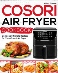 Steven, Olivia — Cosori Air Fryer Cookbook: Deliciously Simple Recipes for Your Cosori Air Fryer (Air Fryer recipes Book 1)