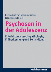 Benno Graf Schimmelmann & Franz Resch — Psychosen in der Adoleszenz: Entwicklungspsychopathologie, Früherkennung und Behandlung