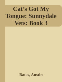 Bates, Austin — Cat’s Got My Tongue: Sunnydale Vets: Book 3