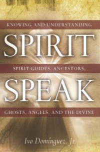 Ivo Dominguez Jr. — Spirit Speak: Knowing and Understanding Spirit Guides, Ancestors, Ghosts, Angels, and the Divine