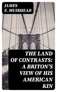 James F. Muirhead — The Land of Contrasts: A Briton's View of His American Kin