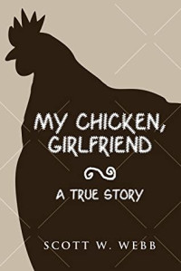 Scott Webb [Webb, Scott] — My Chicken, Girlfriend: A True Story