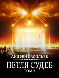 Андрей Александрович Васильев — Петля судеб. Том 2 [СИ]