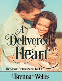 Brenna Welles — A Delivered Heart: The Greene Pastures Series Book 1