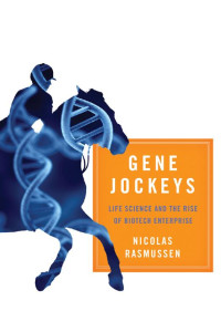 Nicolas Rasmussen — Gene Jockeys: Life Science and the Rise of Biotech Enterprise