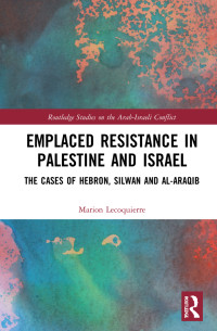 Marion Lecoquierre — Emplaced Resistance in Palestine and Israel: The Cases of Hebron, Silwan and Al-Araqib