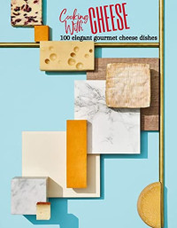 C. A. Gilbert — Ultimate Cooking with Cheese Cookbook : 100 Elegant Gourmet Cheese Dishes Using Over 50 Varieties of Cheese