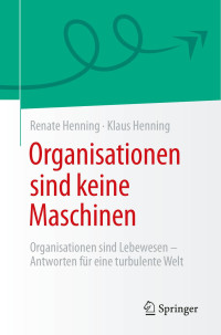 Renate Henning, Klaus Henning — Organisationen sind keine Maschinen: Organisationen sind Lebewesen - Antworten für eine turbulente Welt