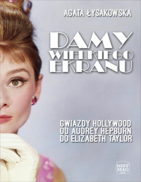 Agata Łysakowska — Damy wielkiego ekranu: Gwiazdy Hollywood od Audrey Hepburn do Elizabeth Taylor