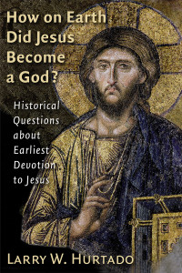 Larry W. Hurtado; — How on Earth Did Jesus Become a God?