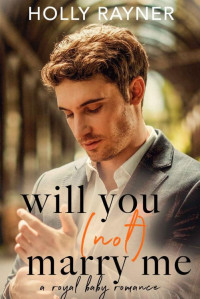 Holly Rayner — Will You (Not) Marry Me: A Royal Baby Romance (Love & Marriage)