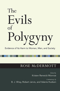 Rose McDermott & Kristen Renwick Monroe & commentary by B. J. Wray, Robert Jervis & Valerie Hudson — The Evils of Polygyny: Evidence of Its Harm to Women, Men, and Society