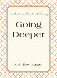 J. Sidlow Baxter; — Going Deeper