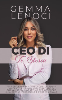 Gemma Lenoci — CEO di te stessa: Da Zero a Imprenditrice! Dal Mindset Vincente alle Migliori Strategie di social media Marketing per Ottenere il Successo Personale e Professionale. (Italian Edition)