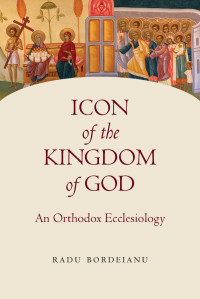 Radu Bordeianu — Icon of the Kingdom of God: An Orthodox Ecclesiology