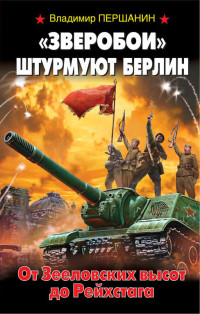 Владимир Николаевич Першанин — «Зверобои» штурмуют Берлин. От Зееловских высот до Рейхстага