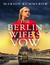 Marion Kummerow — The Berlin Wife's Vow: Absolutely gripping and emotional WW2 historical fiction (German Wives Book 4)