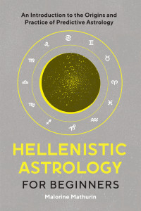 Mathurin, Malorine — Hellenistic Astrology for Beginners: An Introduction to the Origins and Practice of Predictive Astrology