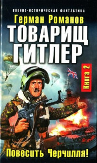 Герман Иванович Романов [Романов f.c] — Товарищ Гитлер. Книга 2. Повесить Черчилля! тф-2