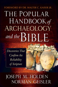 Joseph M. Holden, Norman Geisler — The Popular Handbook of Archaeology and the Bible: Discoveries That Confirm the Reliability of Scripture