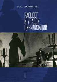 Александр Александрович Любищев — Расцвет и упадок цивилизации (сборник)