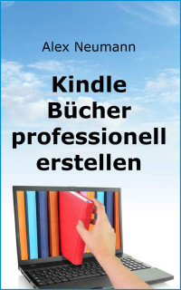 Alex Neumann [Neumann, Alex] — Kindle-Bücher professionell erstellen (German Edition)