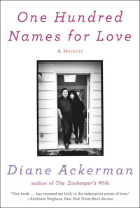 Diane Ackerman [Ackerman, Diane] — One Hundred Names for Love: A Memoir
