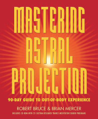 Robert Bruce & Brian Mercer & Brian Mercer — Mastering Astral Projection: 90-day Guide to Out-of-Body Experience