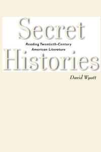 David Wyatt — Secret Histories: Reading Twentieth-Century American Literature