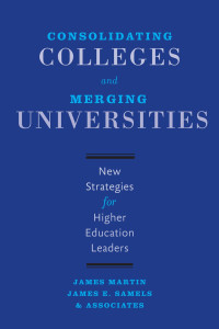 James Martin, James E. Samels & Associates — Consolidating Colleges and Merging Universities: New Strategies for Higher Education Leaders