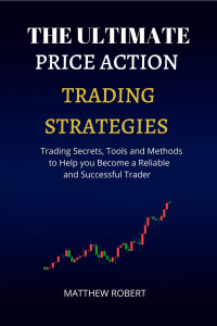Robert, Matthew — The Ultimate Price Action Trading Strategies : Trading Secrets, Tools and Methods to help you Become Reliable and Successful Trader