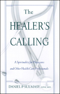 Daniel P. Sulmasy, OFM, MD — Healer's Calling, The: A Spirituality for Physicians and Other Health Care Professionals