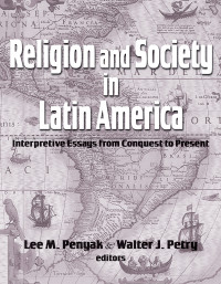 Penyak, Lee M., Petry, Walter J. — Religion and Society in Latin America: Interpretive Essays from Conquest to Present