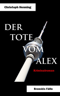 Christoph Henning — Der Tote vom Alex (Bronskis Fälle 3) (German Edition)