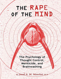 Joost A. M. Meerloo — The Rape of the Mind: The Psychology of Thought Control, Menticide, and Brainwashing