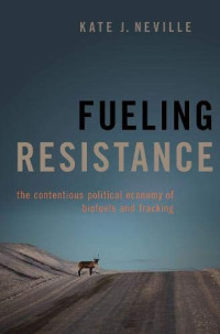Neville, Kate J. — Fueling Resistance: The Contentious Political Economy of Biofuels and Fracking
