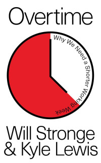 Will Stronge & Kyle Lewis — Overtime: Why We Need A Shorter Working Week