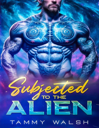 Tammy Walsh — Subjected to the Alien: An Alien Sci-Fi Romance