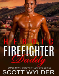 Scott Wylder — Heroic Firefighter Daddy: An Age Play, DDlg, Instalove, Standalone, Romance (Daddy's Little Girl Series Book 10)