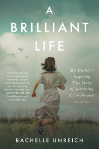 Rachelle Unreich — A Brilliant Life: My Mother's Inspiring True Story of Surviving the Holocaust