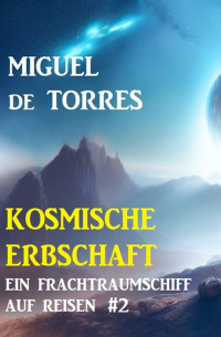 Miguel de Torres — Ein Frachtraumschiff auf Reisen 2: Kosmische Erbschaft